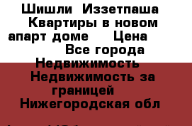 Шишли, Иззетпаша. Квартиры в новом апарт доме . › Цена ­ 55 000 - Все города Недвижимость » Недвижимость за границей   . Нижегородская обл.